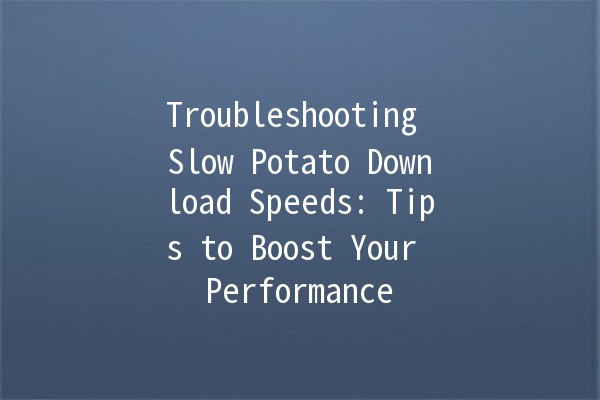 Troubleshooting Slow Potato Download Speeds: Tips to Boost Your Performance 🚀🥔