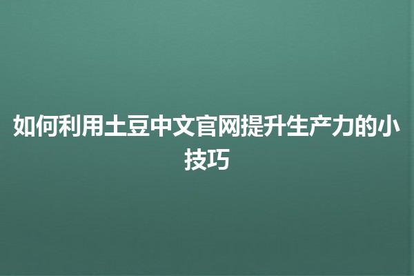 🚀 如何利用土豆中文官网提升生产力的小技巧 🌟