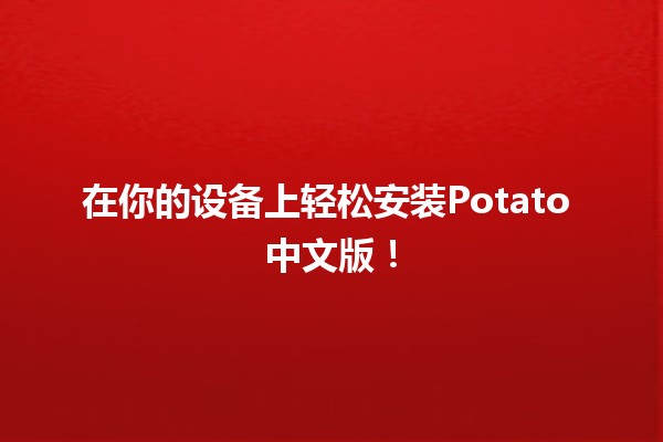 📦 在你的设备上轻松安装Potato 中文版！