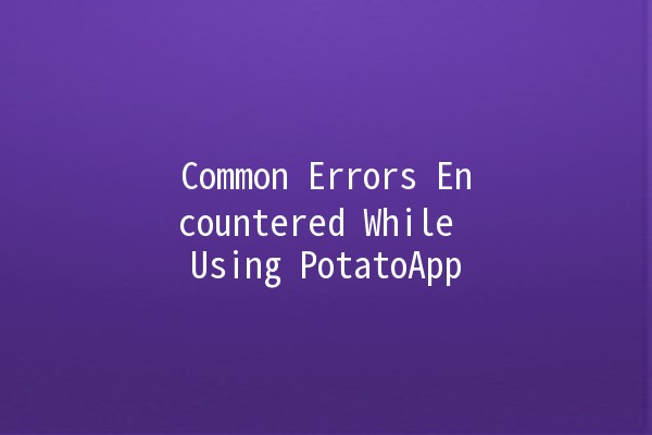 Common Errors Encountered While Using PotatoApp 🥔🚫