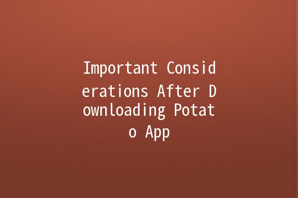 Important Considerations After Downloading Potato App 🥔💻