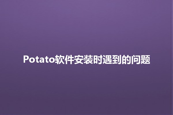 Potato软件安装时遇到的问题💻🥔