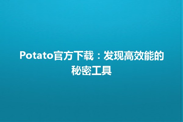 Potato官方下载：发现高效能的秘密工具🛠️