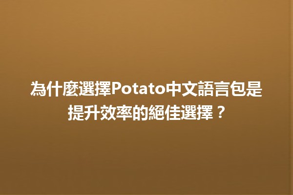 🚀 為什麼選擇Potato中文語言包是提升效率的絕佳選擇？