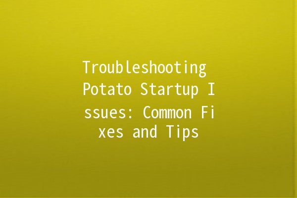 Troubleshooting Potato Startup Issues: Common Fixes and Tips 🥔💻