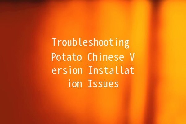 Troubleshooting Potato Chinese Version Installation Issues 🥔🚫