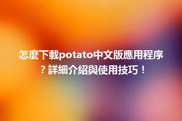 🌟 怎麼下載potato中文版應用程序？詳細介紹與使用技巧！