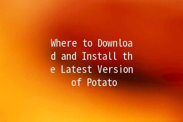 Where to Download and Install the Latest Version of Potato 🥔🚀