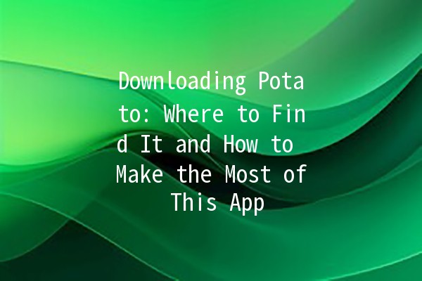 Downloading Potato: Where to Find It and How to Make the Most of This App 🥔💻