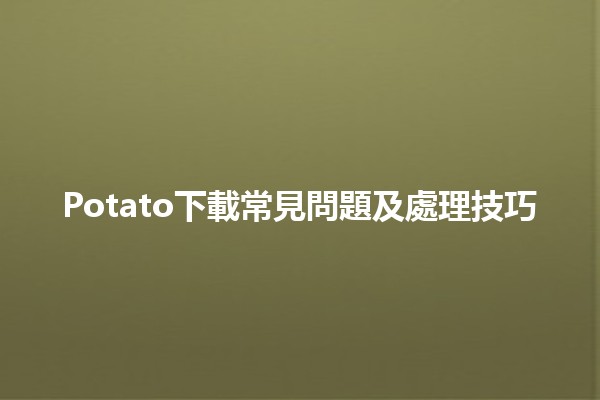 Potato下載常見問題及處理技巧🥔✨