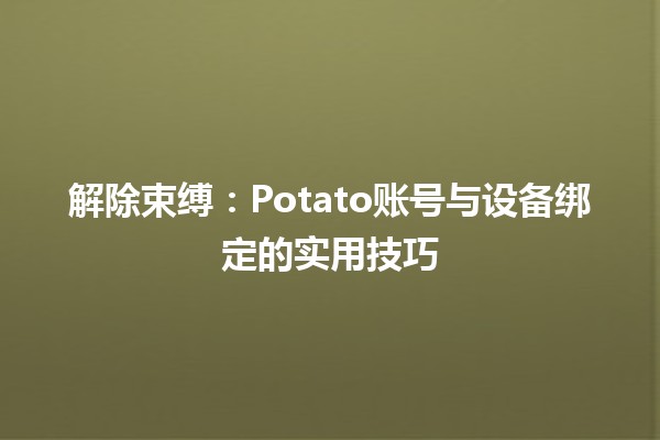 解除束缚🔗：Potato账号与设备绑定的实用技巧