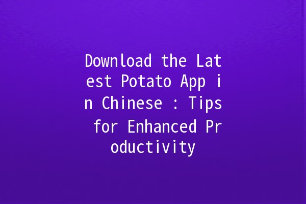 Download the Latest Potato App in Chinese 🎉🥔: Tips for Enhanced Productivity