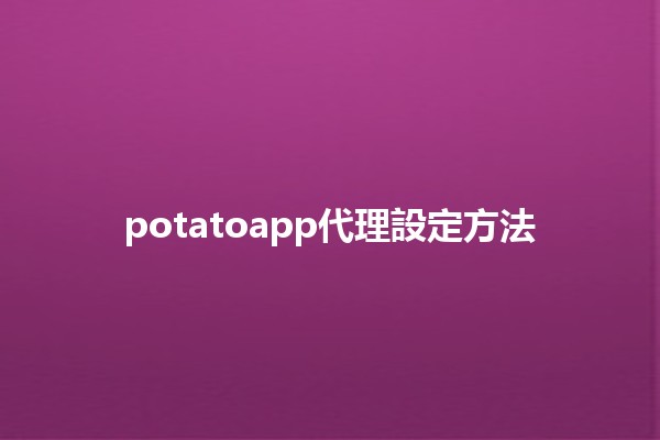 potatoapp代理設定方法 🚀🥔