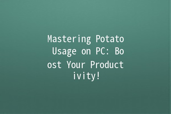 Mastering Potato Usage on PC: Boost Your Productivity! 🥔💻