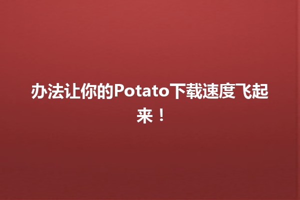 🍟 办法让你的Potato下载速度飞起来！