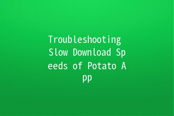 Troubleshooting Slow Download Speeds of Potato App 🥔⚡