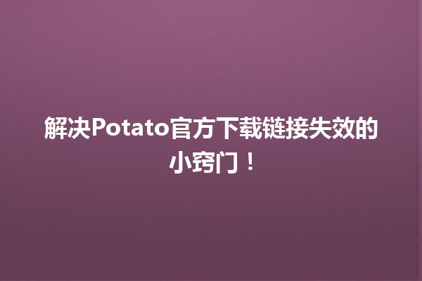 😅 解决Potato官方下载链接失效的小窍门！