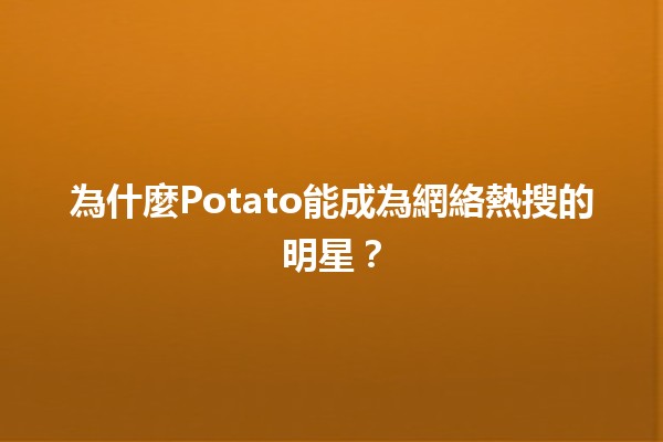 為什麼Potato能成為網絡熱搜的明星？🥔✨