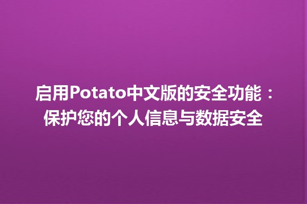 🚀 启用Potato中文版的安全功能：保护您的个人信息与数据安全