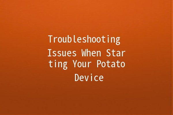 Troubleshooting Issues When Starting Your Potato Device 🥔🚀