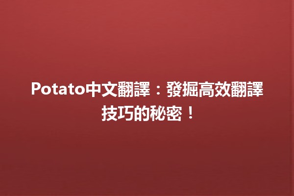 🥔 Potato中文翻譯：發掘高效翻譯技巧的秘密！✨