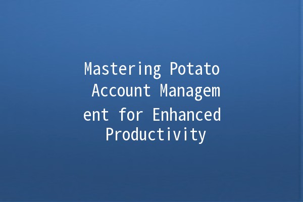 Mastering Potato Account Management for Enhanced Productivity 🥔💻