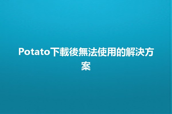 Potato下載後無法使用的解決方案🛠️