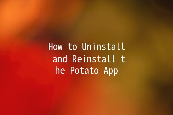 How to Uninstall and Reinstall the Potato App 🌱🚀