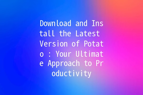 Download and Install the Latest Version of Potato 🍟: Your Ultimate Approach to Productivity