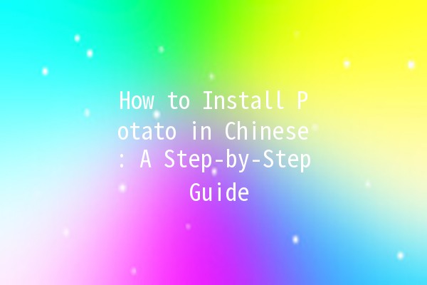 How to Install Potato in Chinese: A Step-by-Step Guide 🍟🇨🇳