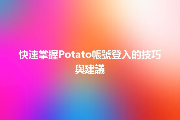 💻 快速掌握Potato帳號登入的技巧與建議