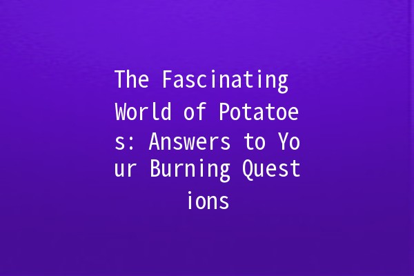 The Fascinating World of Potatoes: Answers to Your Burning Questions 🥔✨