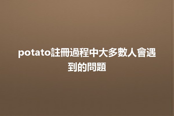 🎉 potato註冊過程中大多數人會遇到的問題