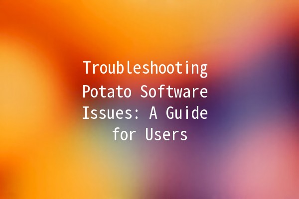 Troubleshooting Potato Software Issues: A Guide for Users 🌟🥔