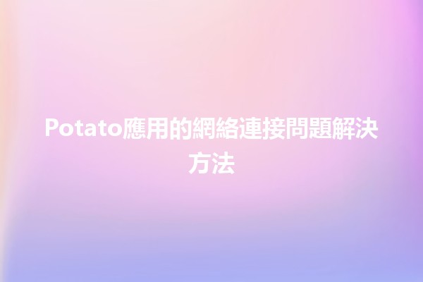 Potato應用的網絡連接問題解決方法 💻⚡️