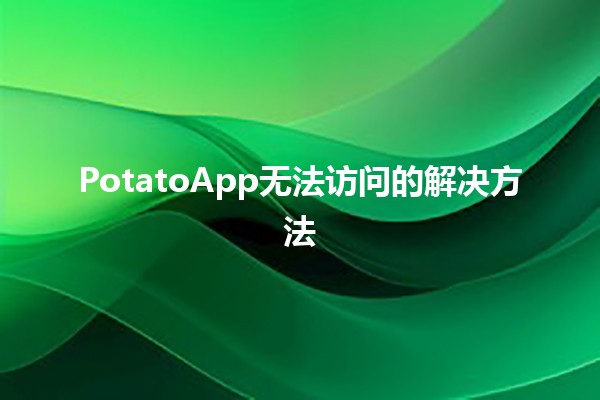 PotatoApp无法访问的解决方法🛠️