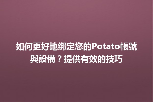 🚀 如何更好地绑定您的Potato帳號與設備？提供有效的技巧 🌟