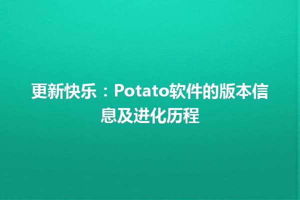 🍟 更新快乐：Potato软件的版本信息及进化历程