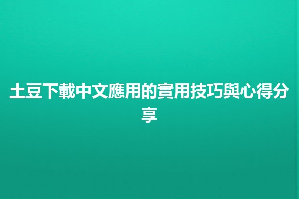 土豆下載中文應用的實用技巧與心得分享💡📱