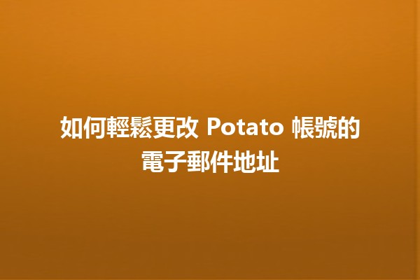 如何輕鬆更改 Potato 帳號的電子郵件地址 ✉️🎉