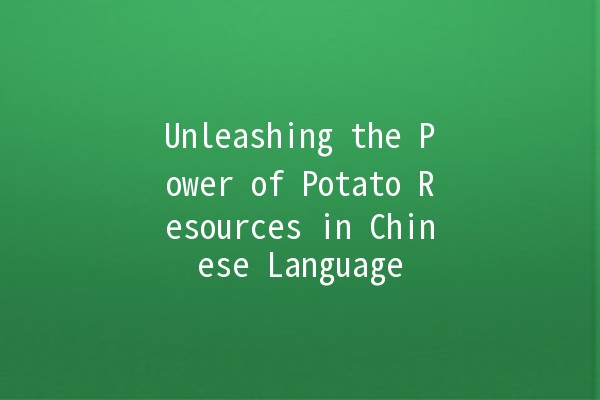 Unleashing the Power of Potato Resources in Chinese Language 🍟✨