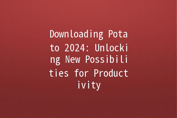 Downloading Potato 2024: Unlocking New Possibilities for Productivity 🚀🥔