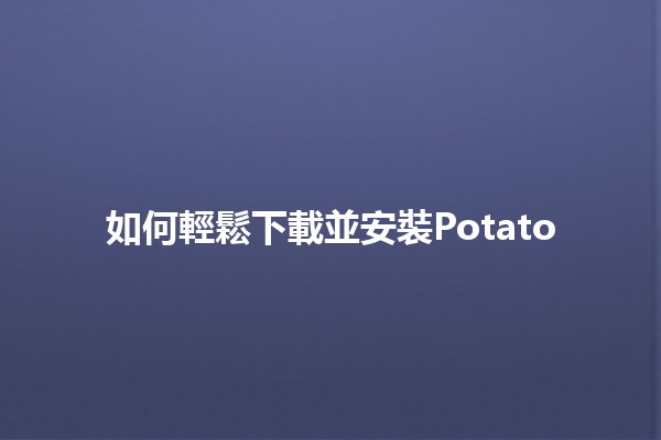 如何輕鬆下載並安裝Potato 🥔✨