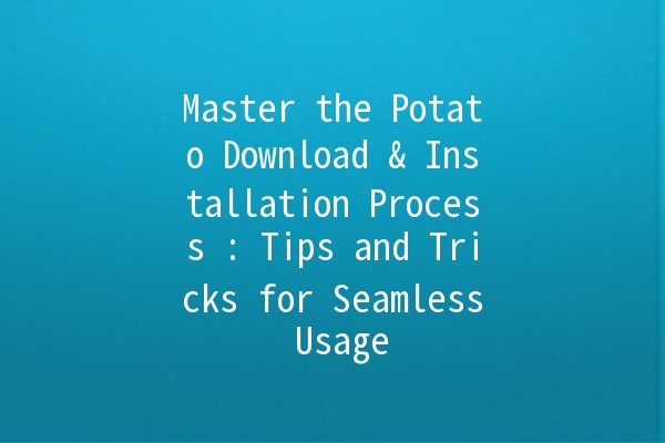 Master the Potato Download & Installation Process 🚀🍟: Tips and Tricks for Seamless Usage