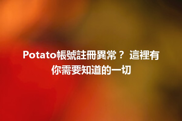 Potato帳號註冊異常？💻🔍 這裡有你需要知道的一切