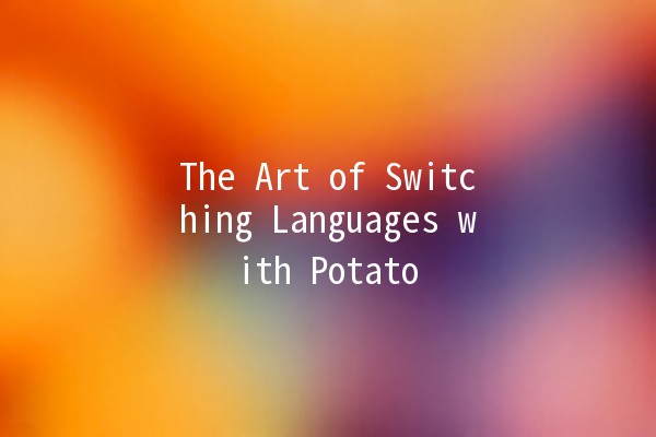 The Art of Switching Languages with Potato 🥔🗣️