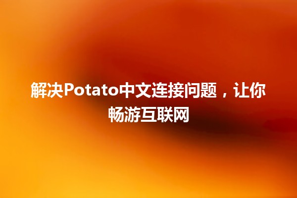 解决Potato中文连接问题，让你畅游互联网 🍟🌐