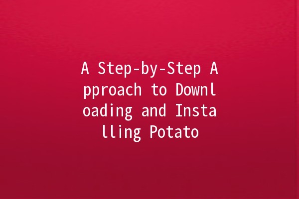 A Step-by-Step Approach to Downloading and Installing Potato 🍟🍔