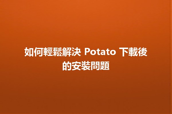 如何輕鬆解決 Potato 下載後的安裝問題 🥔✨