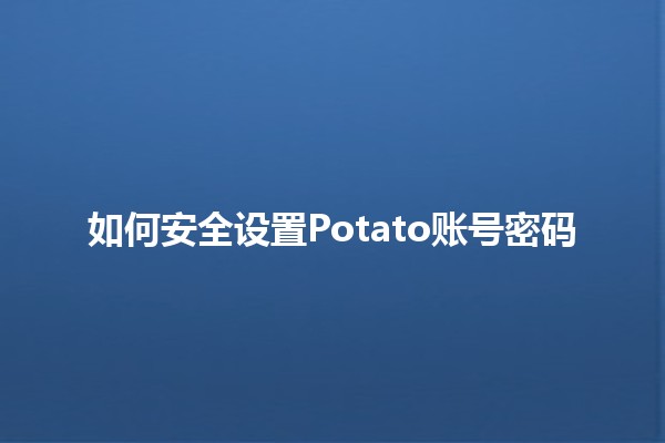 如何安全设置Potato账号密码 🔐🥔